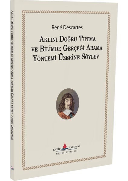 Aklını Doğru Tutma ve Bilimde Gerçeği Arama Yöntemi Üzerine Söylev - Rene Descartes