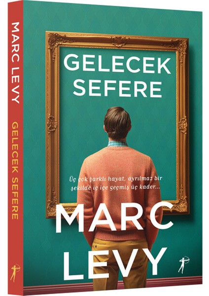 Gelecek Sefere: Üç Çok Farklı Hayat, Ayrılmaz Bir Şekilde İç İçe Geçmiş Üç Kader... - Marc Levy