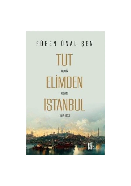 Tut Elimden İstanbul - İşgalin Romanı 1918 - 1923 - Fügen Ünal Şen