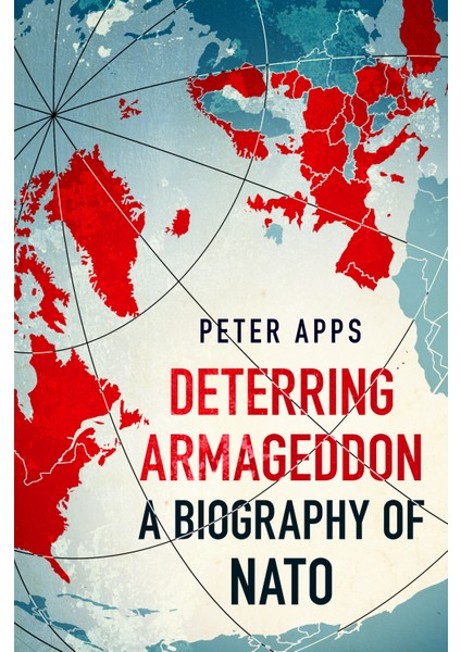 Deterring Armageddon A Biography Of Nato - Peter Apps