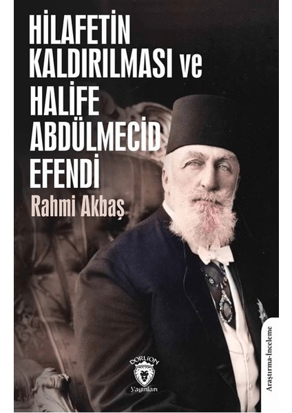 Hilafetin Kaldırılması ve Halife Abdülmecid Efendi - Rahmi Akbaş