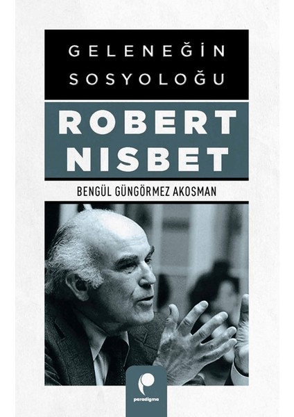 Geleneğin Sosyoloğu Robert Nısbet - Bengül Güngörmez Akosman