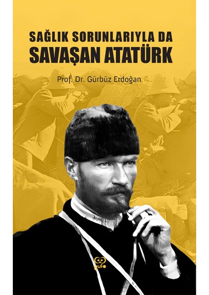 Sağlık Sorunlarıyla da Savaşan Atatürk - Gürbüz Erdoğan