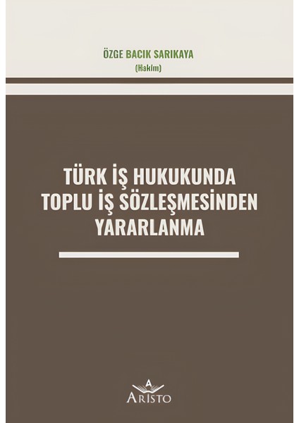 Türk İş Hukukunda Toplu İş Sözleşmesinden Yararlanma - Özge Bacık Sarıkaya