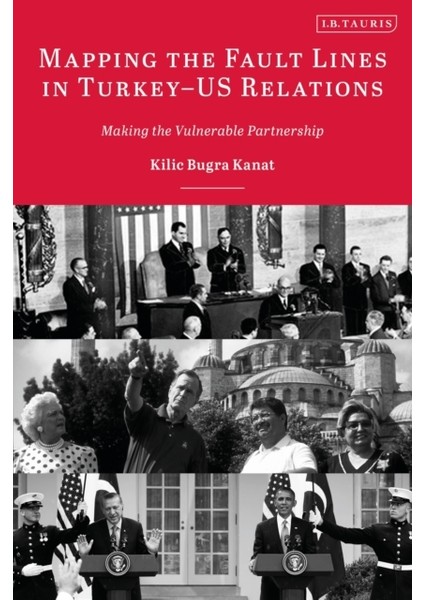 Mapping the Fault Lines in Turkey - Us Relations: Making the Vulnerable Partnership - Kılıç Buğra Kanat