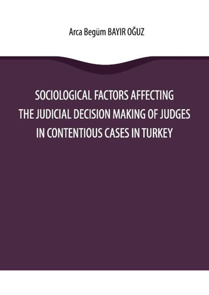 Sociological Factors Affecting the Judicial Decision Making of Judges in Contentious Cases in Turkey - Arca Begüm Bayır Oğuz