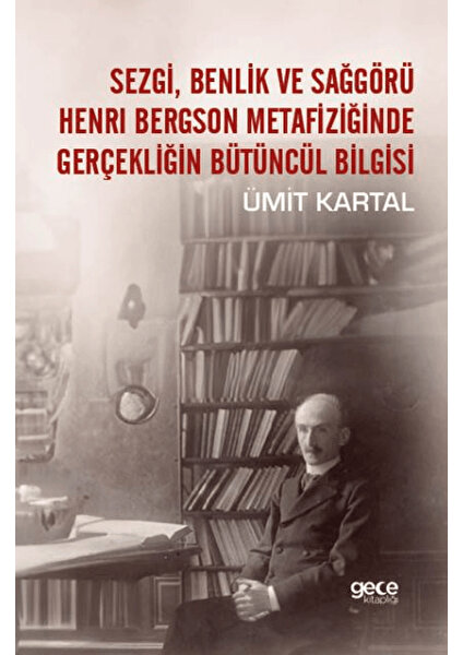 Sezgi, Benlik ve Sağgörü Henri Bergson Metafiziğinde Gerçekliğin Bütüncül Bilgisi - Ümit Kartal