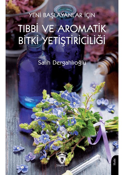 Yeni Başlayanlar İçin Tıbbi ve Aromatik Bitki Yetiştiriciliği - Salih Dergahlıoğlu