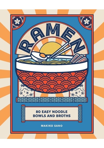 Ramen: 80 Easy Noodle Bowls And Broths - Makiko Sano