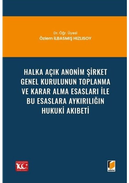 Halka Açık Anonim Şirket Genel Kurulunun Toplanma ve Karar Alma Esasları ile Bu Esaslara Aykırılığın Hukuki Akıbeti - Özlem İlbasmış Hızlısoy