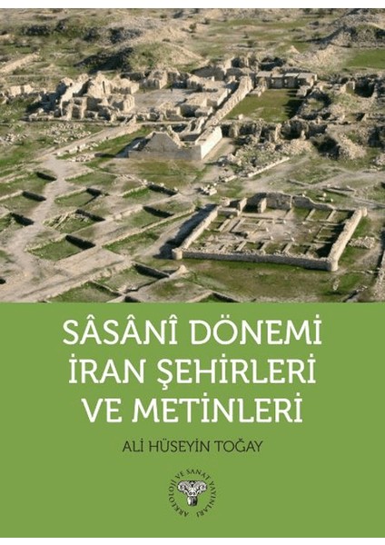 Sasani Dönemi İran Şehirleri ve Metinleri - Ali Hüseyin Toğay