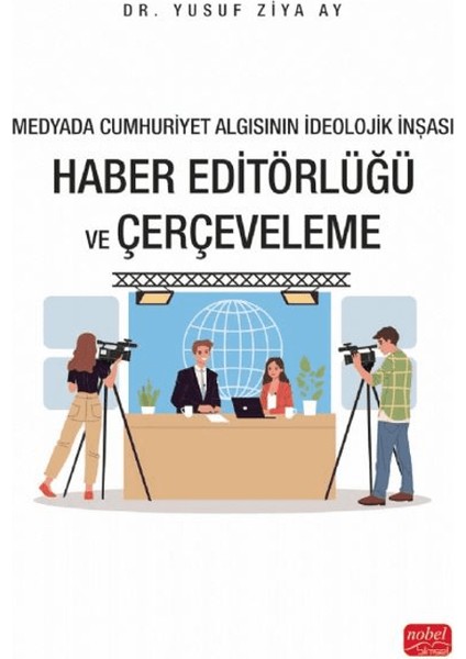 Medyada Cumhuriyet Algısının İdeolojik İnşası - Haber Editörlüğü ve Çerçeveleme - Yusuf Ziya Ay