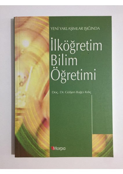 Ilköğretim Bilim Öğretimi Yeni Yaklaşımlar Işığında - Gülşen Bağcı Kılıç