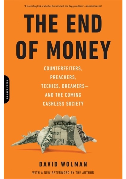 The End Of Money : Counterfeiters, Preachers, Techies, Dreamers and the Coming Cashless Society - David Wolman