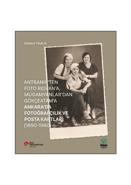 Antranik'ten Foto Rıdvan'a Mugamyanlar'dan Gökçeatama Ankara'da Fotoğrafçılık ve Posta Kartları - Erman Tamur