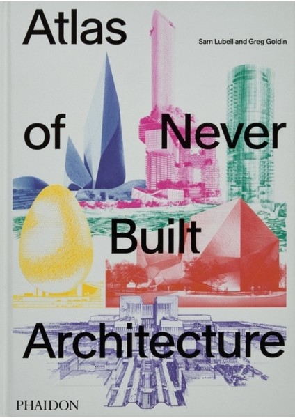 Atlas of Never Built Architecture - Sam Lubell