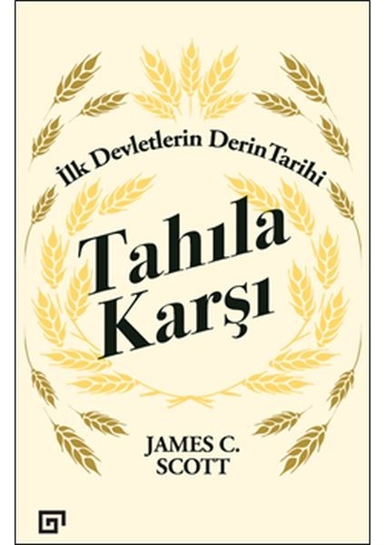 Tahıla Karşı - İlk Devletlerin Derin Tarihi - James C. Scott