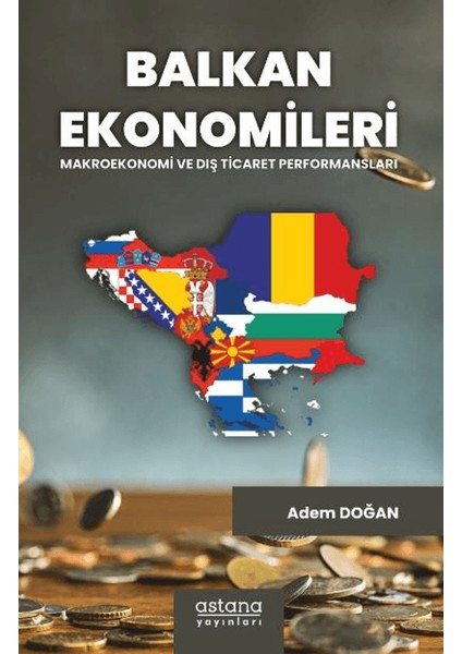 Balkan Ekonomileri: Makroekonomi ve Dış Ticaret Performansları - Adem Doğan