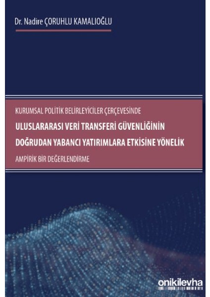 Kurumsal Politik Belirleyiciler Çerçevesinde Uluslararası Veri Transferi Güvenliğinin Doğrudan Yabancı Yatırımlara Etkisine Yönelik Ampirik Bir Değerlendirme - Nadire Çoruhlu Kamalıoğlu