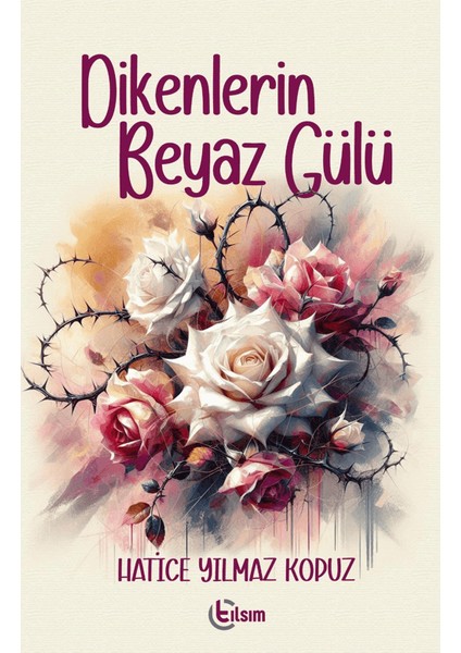 Dikenlerin Beyaz Gülü - Hatice Yılmaz Kopuz