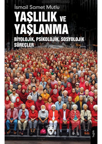 Yaşlılık ve Yaşlanma Biyolojik Psikolojik Sosyolojik Süreçler - İsmail Samet Mutlu