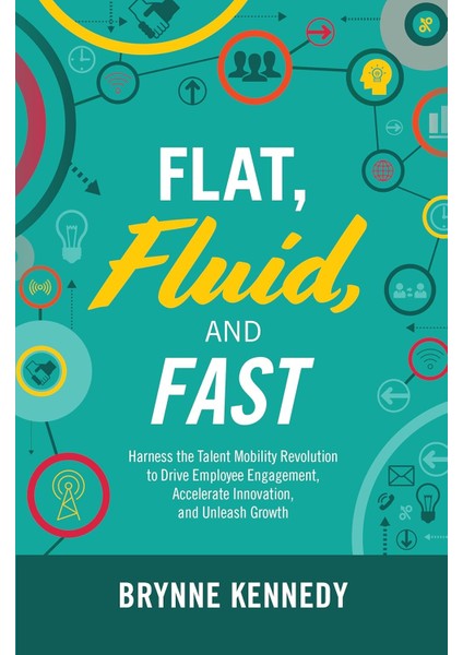 Flat, Fluid, And Fast: Harness The Talent Mobility Revolution To Drive Employee Engagement, Accelerate Innovation, And Unleash Growth - Brynne Kennedy