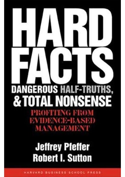 Hard Facts, Dangerous Half-Truths, And Total Nonsense: Profiting From Evidence-Based Management - Jeffrey Pfeffer