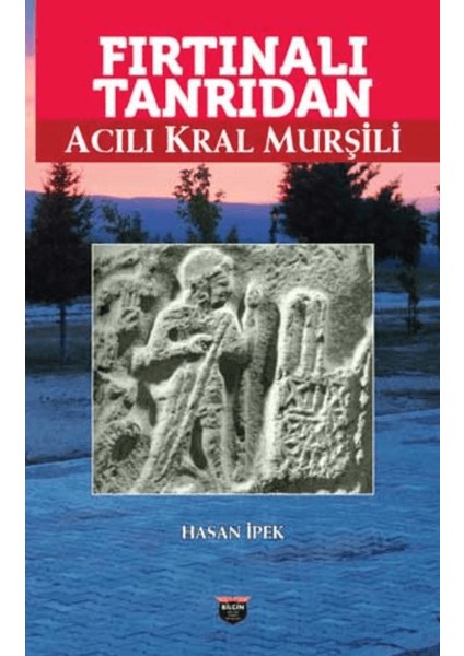 Fırtınalı Tanrıdan Acılı Kral Murşili - Hasan İpek