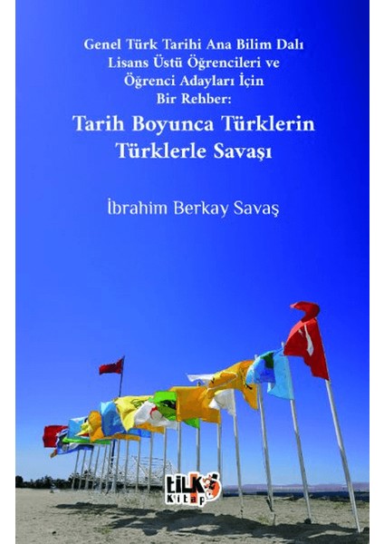 Genel Türk Tarihi Ana Bilim Dalı Lisans Üstü Öğrencileri ve Öğrenci Adayları İçin Bir Rehber Tarih Boyunca Türklerin Türklerle Savaşı - İbrahim Berkay Savaş