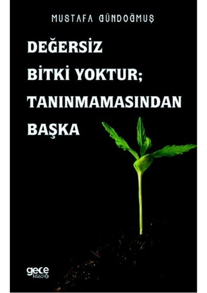 Değersiz Bitki Yoktur ; Tanınmamasından Başka - Mustafa Gündoğmuş 9786257002899