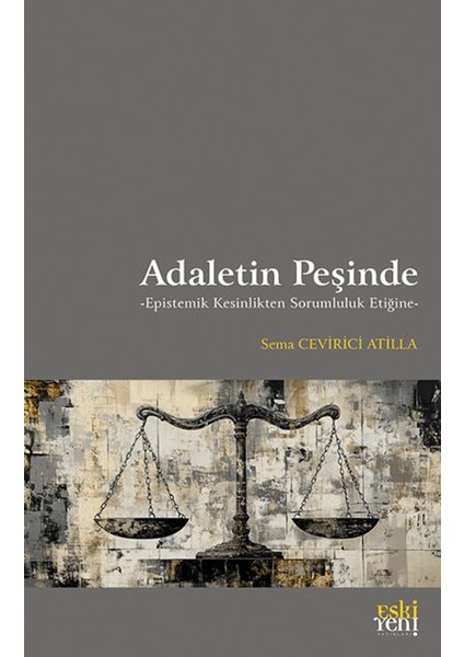 Adaletin Peşinde - Epistemik Kesinlikten Sorumluluk Etiğine - Sema Cevirici Atilla