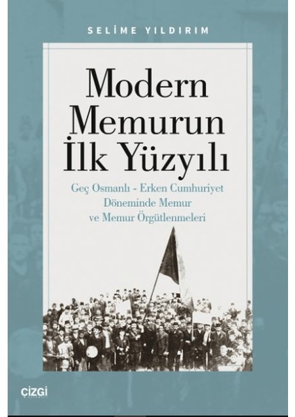 Modern Memurun İlk Yüzyılı (Genç Osmanlı Erken Cumhuriyet Döneminde Memur ve Memur Örgütlenmeleri) - Selime Yıldırım