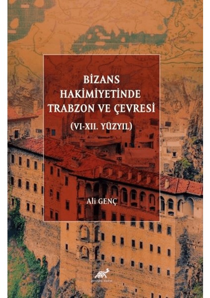 Bizans Hakimiyetinde Trabzon ve Çevresi (VI - XII. Yüzyıl) - Ali Genç