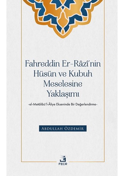 Fahreddin Er-Razi’nin Hüsün ve Kubuh Meselesine Yaklaşımı - El - Metalibü’l-Aliye Ekseninde Bir Değerlendirme - Abdullah Özdemir