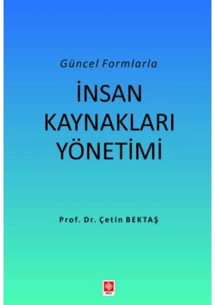 Güncel Formlarla Insan Kaynakları Yönetimi - Çetin Bektaş
