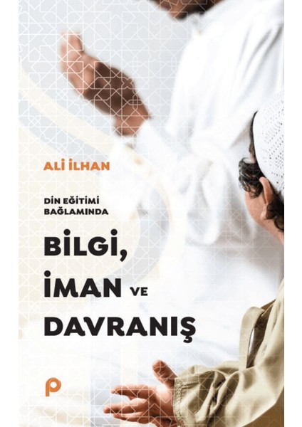 Din Eğitimi Bağlamında Bilgi, İman ve Davranış - Ali İlhansayın