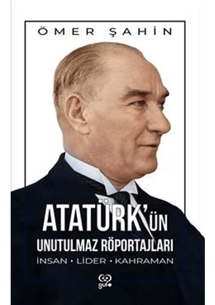 Atatürk'ün Unutulmaz Röportajları İnsan, Lider, Kahraman - Ömer Şahin