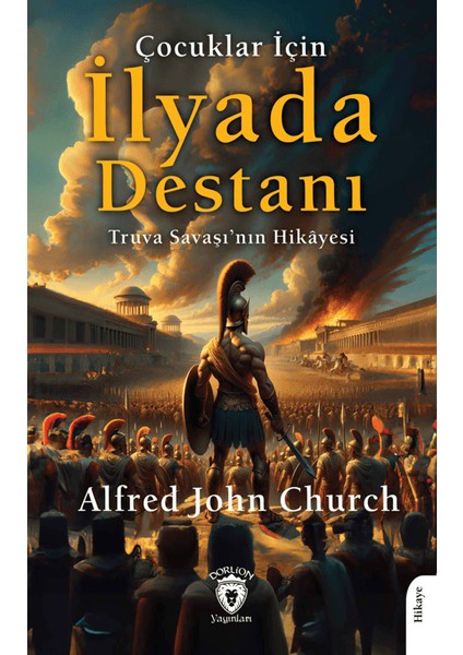 Çocuklar İçin Ilyada Destanı Truva Savaşı’nın Hikayesi - Alfred John Church