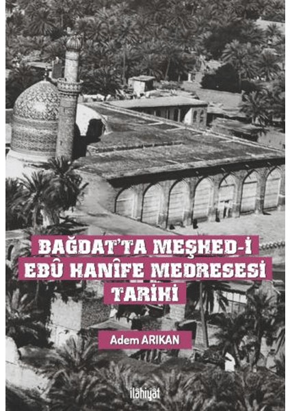 Bağdat'ta Meşhed-I Ebu Hanife Medresesi Tarihi - Adem Arıkan