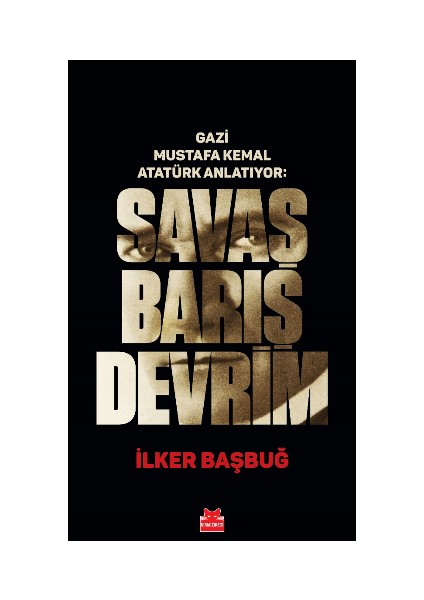 Gazi Mustafa Kemal Atatürk Anlatıyor: Savaş Barış Devrim (Ciltli) - Ilker Başbuğ