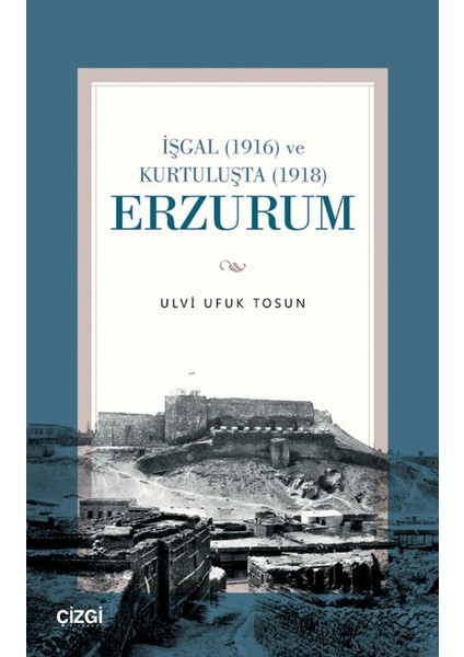 İşgal (1916) ve Kurtuluşta (1918) Erzurum - Ulvi Ufuk Tosun