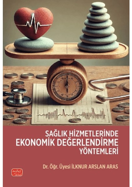 Sağlık Hizmetlerinde Ekonomik Değerlendirme Yöntemleri - İlknur Arslan Aras