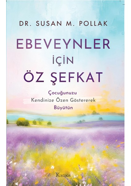 Ebeveynler Için Öz Şefkat: çocuğunuzu Kendinize Özen Göstererek büyütün - Dr. Susan M. Pollak