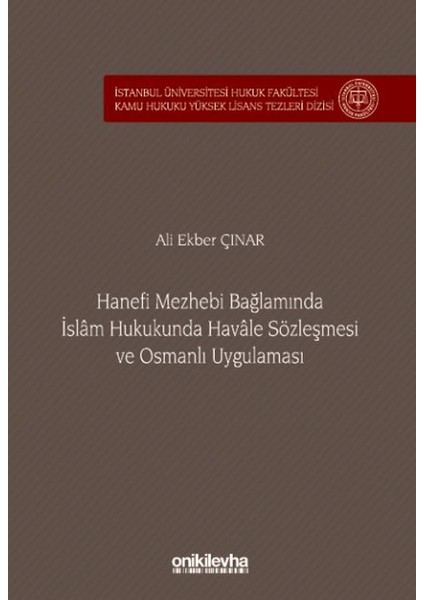 Hanefi Mezhebi Bağlamında Islam Hukukunda Havale Sözleşmesi ve Osmanlı Uygulaması Istanbul Üniversitesi Hukuk Fakültesi Kamu Hukuku Yüksek Lisans Tezleri Dizisi No: 24 - Ali Ekber Çınar