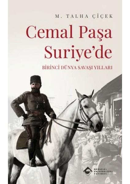 Cemal Paşa Suriye’de: Birinci Dünya Savaşı Yılları - M. Talha Çiçek