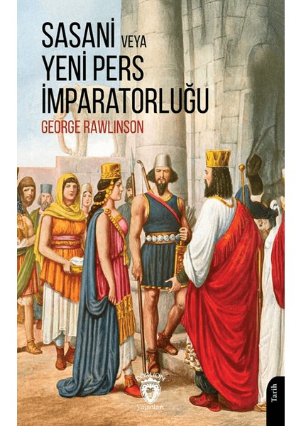 Sasani veya Yeni Pers İmparatorluğu - George Rawlinson
