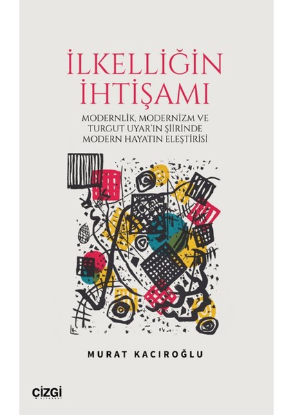 İlkelliğin İhtişamı Modernlik, Modernizm ve Turgut Uyar'ın Şiirinde Modern Hayatın Eleştirisi - Murat Kacıroğlu