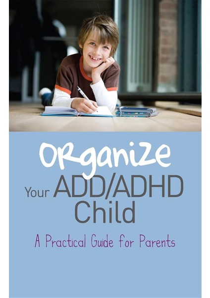 Organize Your Add/adhd Child: A Practical Guide For Parents