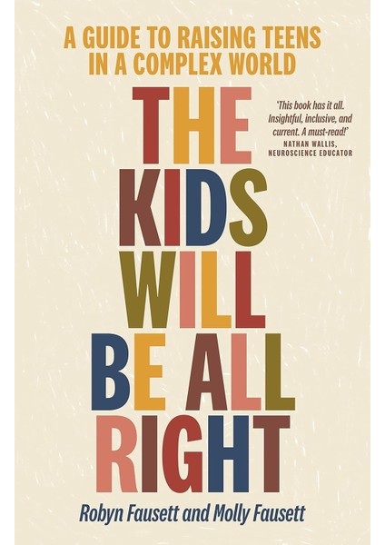 The Kids Will Be All Right: A Guide To Raising Teens In A Complex World