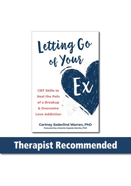 Letting Go Of Your Ex: Cbt Skills To Heal The Pain Of A Breakup And Overcome Love Addiction